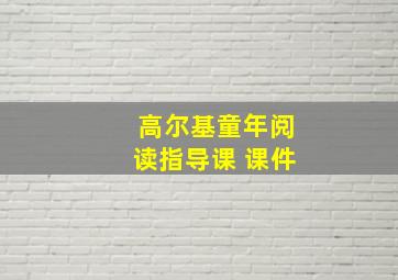 高尔基童年阅读指导课 课件